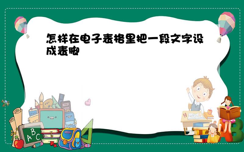 怎样在电子表格里把一段文字设成表脚