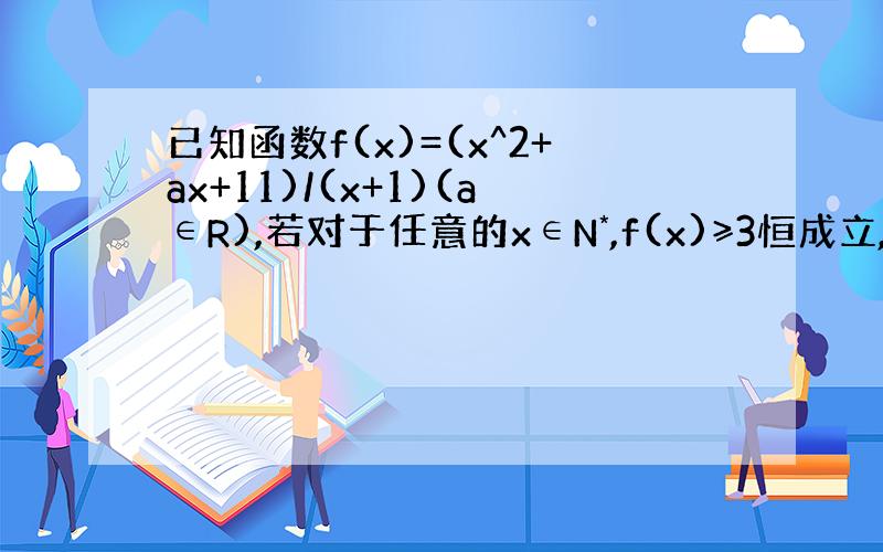 已知函数f(x)=(x^2+ax+11)/(x+1)(a∈R),若对于任意的x∈N*,f(x)≥3恒成立,则a的最小值等