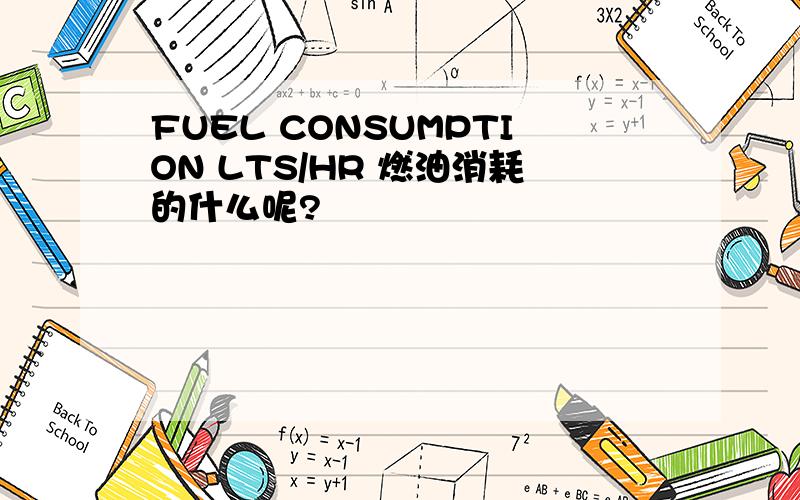 FUEL CONSUMPTION LTS/HR 燃油消耗的什么呢?