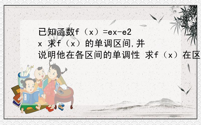 已知函数f（x）=ex-e2x 求f（x）的单调区间,并说明他在各区间的单调性 求f（x）在区间【0,3】的最大值和最小