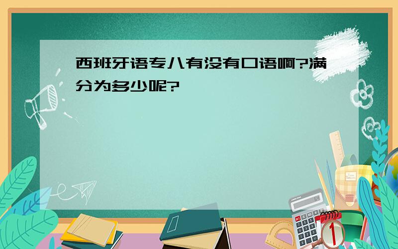 西班牙语专八有没有口语啊?满分为多少呢?