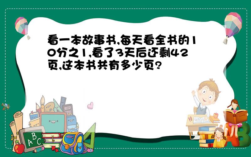 看一本故事书,每天看全书的10分之1,看了3天后还剩42页,这本书共有多少页?