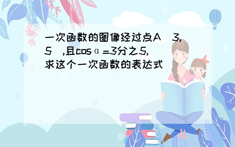 一次函数的图像经过点A(3,5),且cosα=3分之5,求这个一次函数的表达式