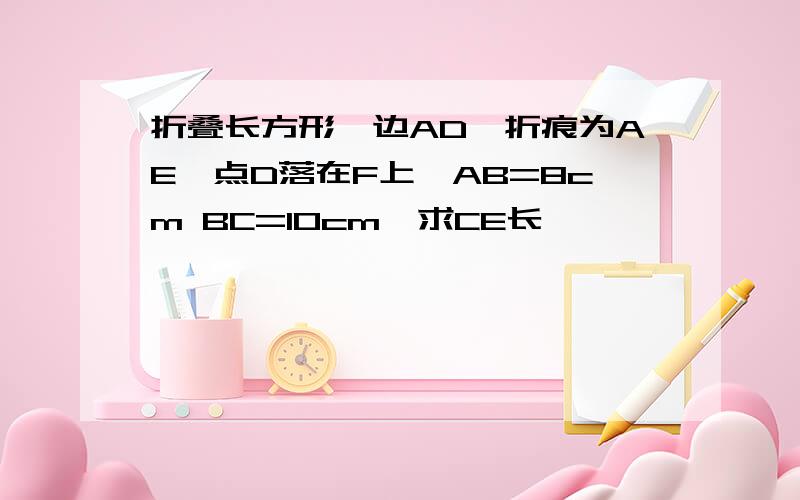 折叠长方形一边AD,折痕为AE,点D落在F上,AB=8cm BC=10cm,求CE长