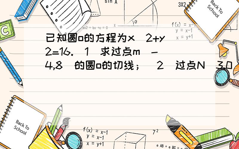 已知圆o的方程为x^2+y^2=16.(1)求过点m(-4,8)的圆o的切线；（2）过点N（3,0）作直线与圆O交于A,