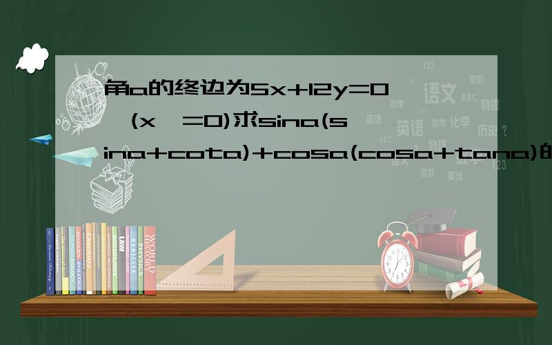 角a的终边为5x+12y=0,(x>=0)求sina(sina+cota)+cosa(cosa+tana)的值.