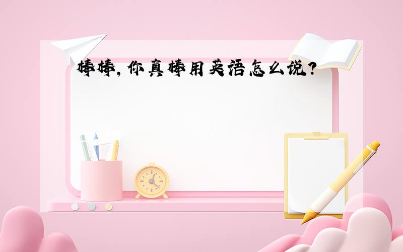 棒棒,你真棒用英语怎么说?