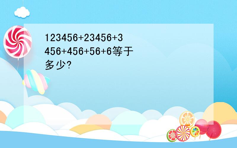 123456+23456+3456+456+56+6等于多少?