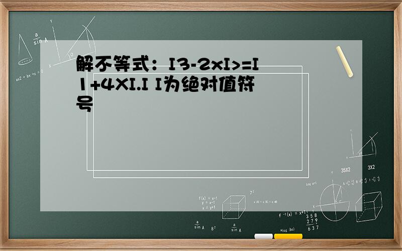 解不等式：I3-2xI>=I1+4XI.I I为绝对值符号