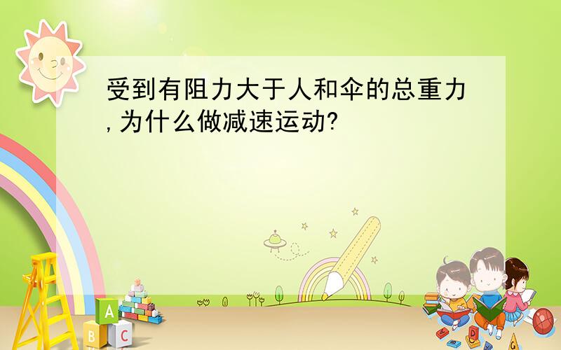 受到有阻力大于人和伞的总重力,为什么做减速运动?