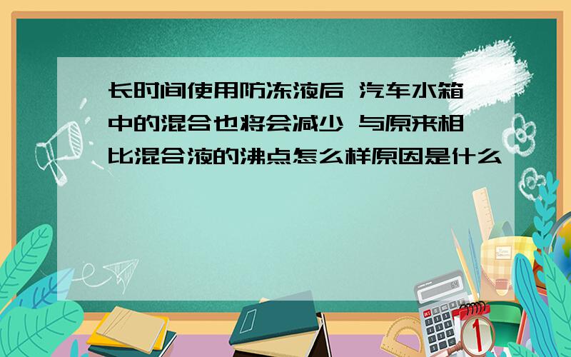 长时间使用防冻液后 汽车水箱中的混合也将会减少 与原来相比混合液的沸点怎么样原因是什么