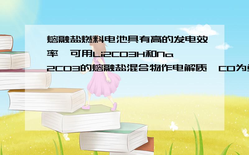 熔融盐燃料电池具有高的发电效率,可用Li2CO3H和Na2CO3的熔融盐混合物作电解质,CO为负极气体,空气与CO2的混