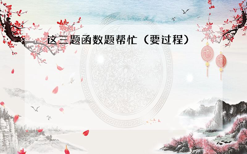 这三题函数题帮忙（要过程）