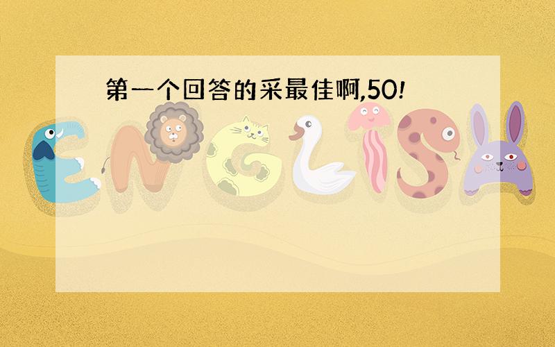 第一个回答的采最佳啊,50!