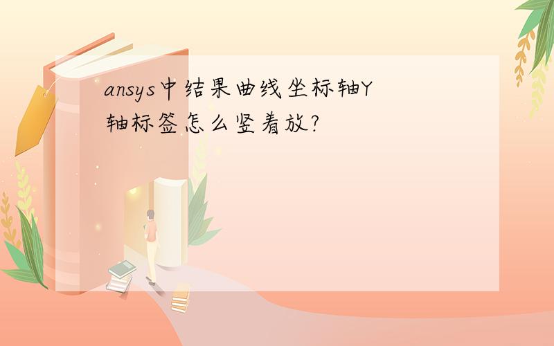 ansys中结果曲线坐标轴Y轴标签怎么竖着放?