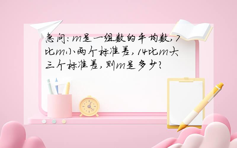 急问：m是一组数的平均数,7比m小两个标准差,14比m大三个标准差,则m是多少?