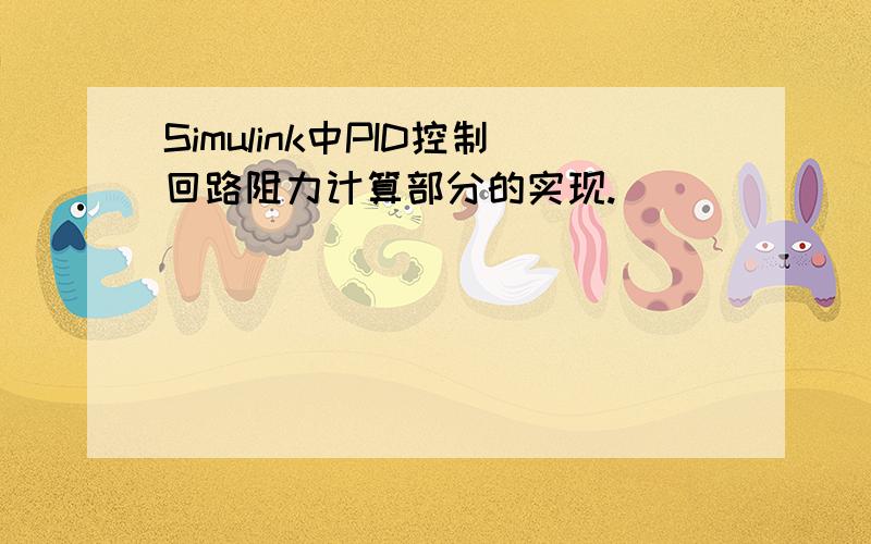 Simulink中PID控制回路阻力计算部分的实现.