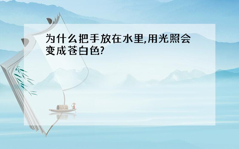 为什么把手放在水里,用光照会变成苍白色?