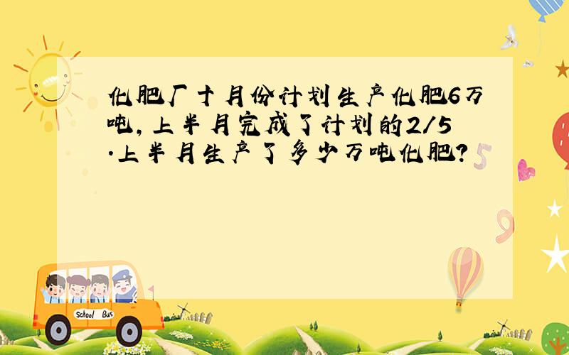 化肥厂十月份计划生产化肥6万吨,上半月完成了计划的2/5.上半月生产了多少万吨化肥?