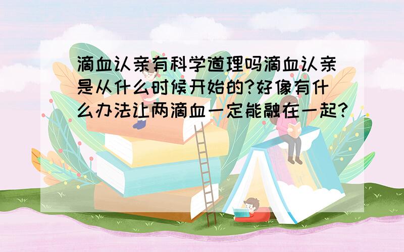 滴血认亲有科学道理吗滴血认亲是从什么时候开始的?好像有什么办法让两滴血一定能融在一起?