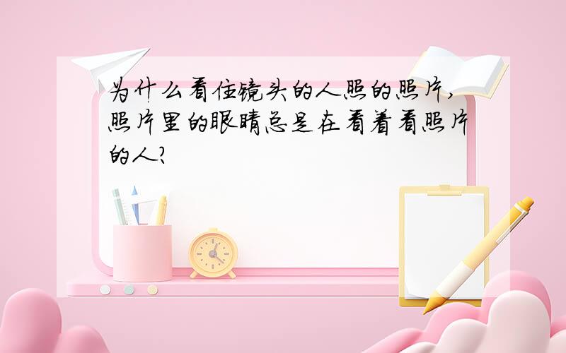 为什么看住镜头的人照的照片,照片里的眼睛总是在看着看照片的人?