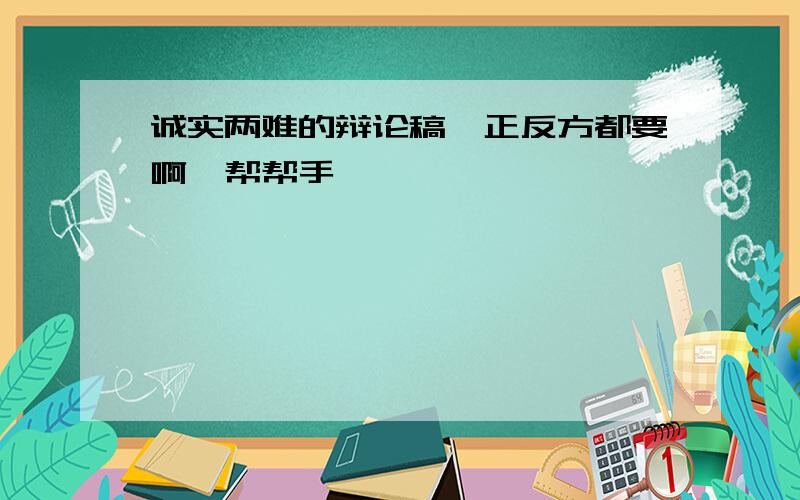 诚实两难的辩论稿,正反方都要啊,帮帮手