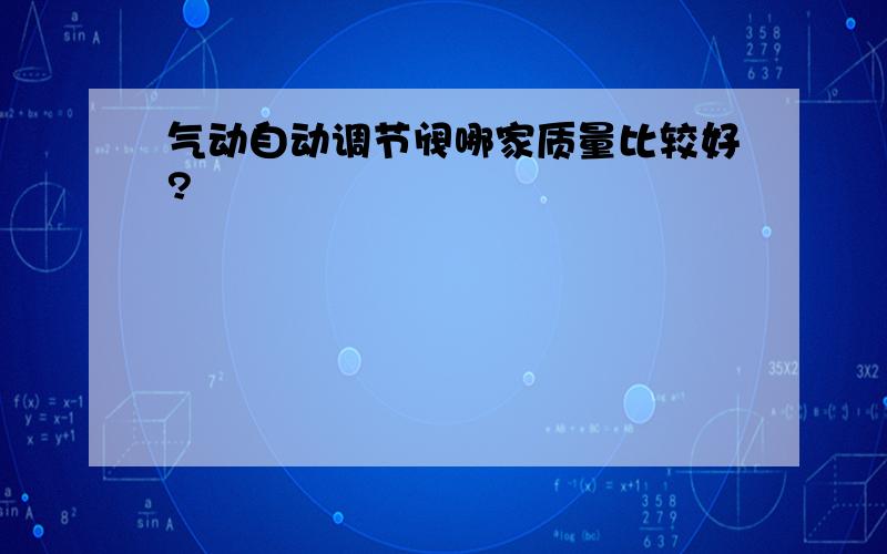 气动自动调节阀哪家质量比较好?