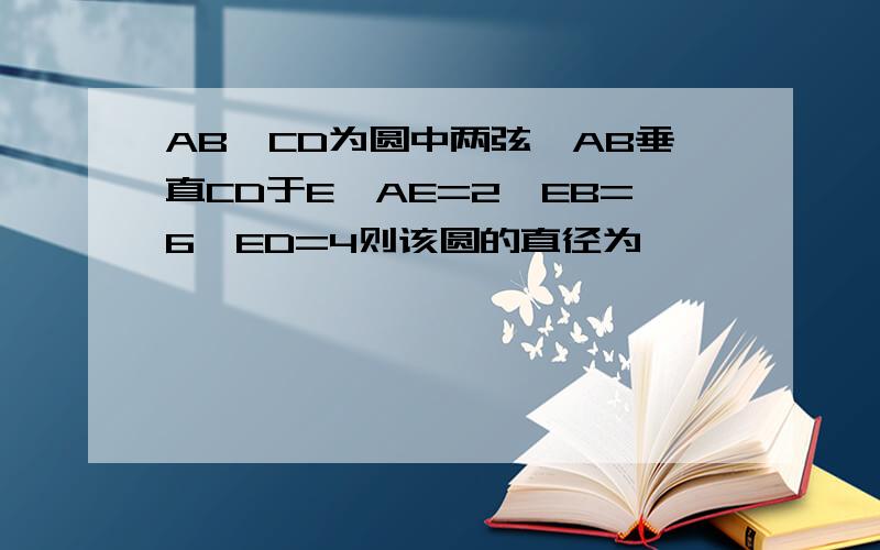 AB,CD为圆中两弦,AB垂直CD于E,AE=2,EB=6,ED=4则该圆的直径为