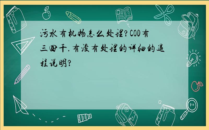 污水有机物怎么处理?COD有三四千.有没有处理的详细的过程说明?