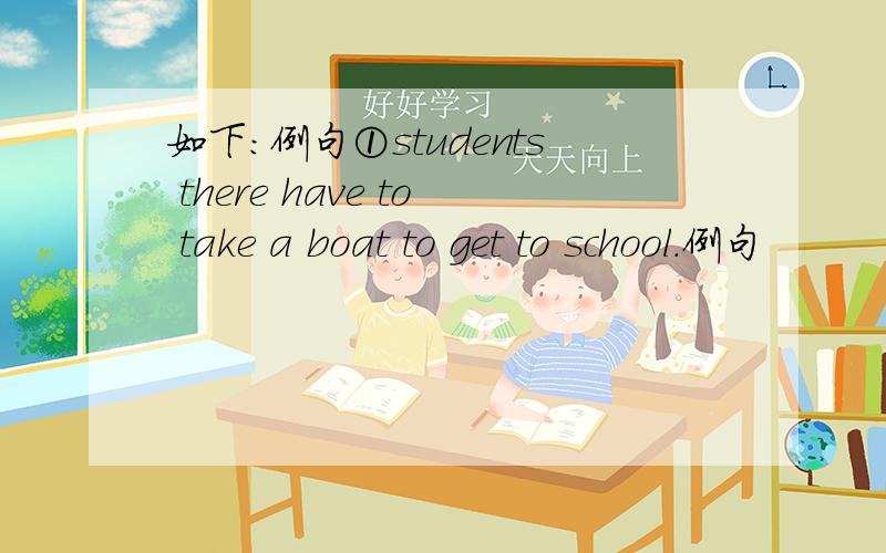 如下：例句①students there have to take a boat to get to school.例句