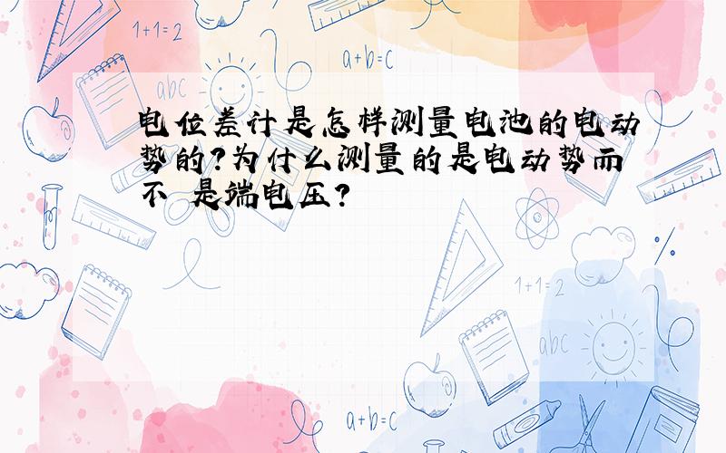 电位差计是怎样测量电池的电动势的?为什么测量的是电动势而不 是端电压?