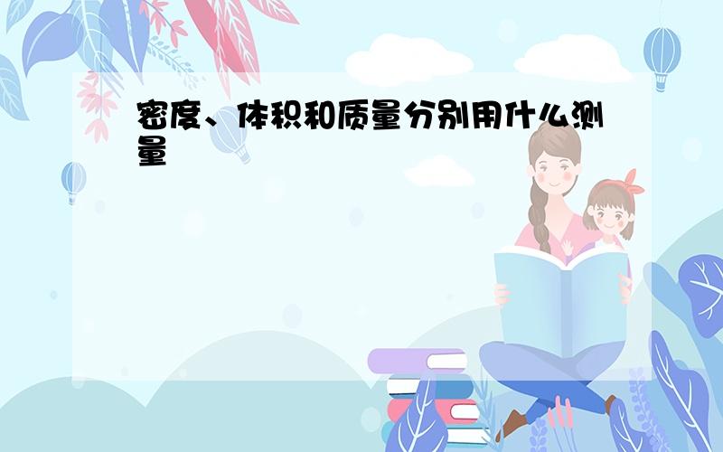 密度、体积和质量分别用什么测量