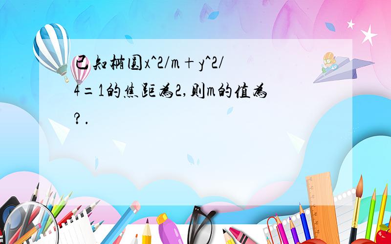 已知椭圆x^2/m+y^2/4=1的焦距为2,则m的值为?.