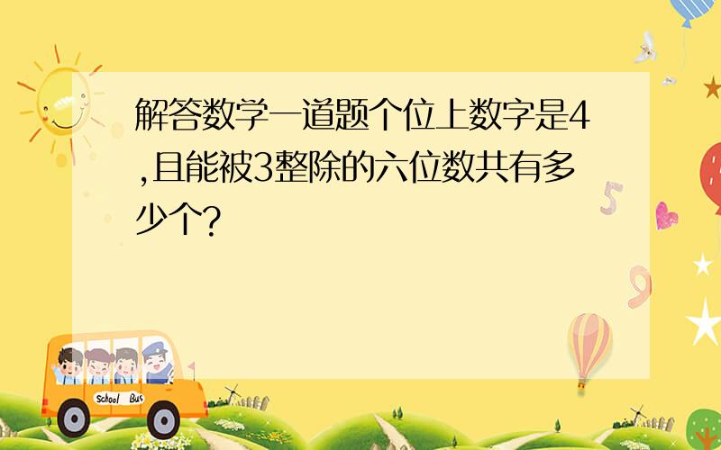 解答数学一道题个位上数字是4,且能被3整除的六位数共有多少个?