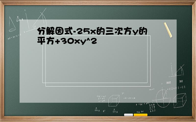 分解因式-25x的三次方y的平方+30xy^2