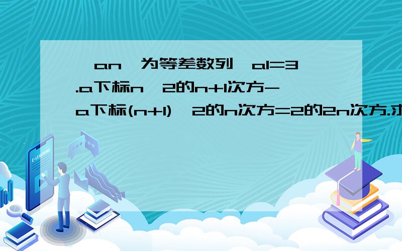 {an}为等差数列,a1=3.a下标n*2的n+1次方-a下标(n+1)*2的n次方=2的2n次方.求an