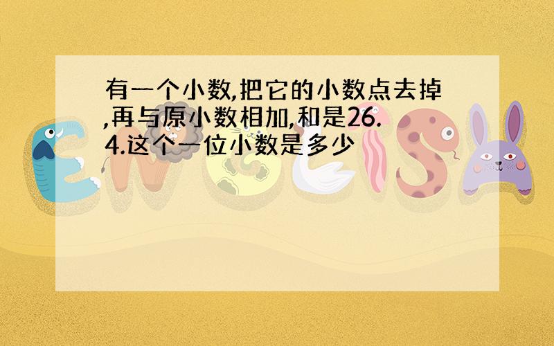 有一个小数,把它的小数点去掉,再与原小数相加,和是26.4.这个一位小数是多少