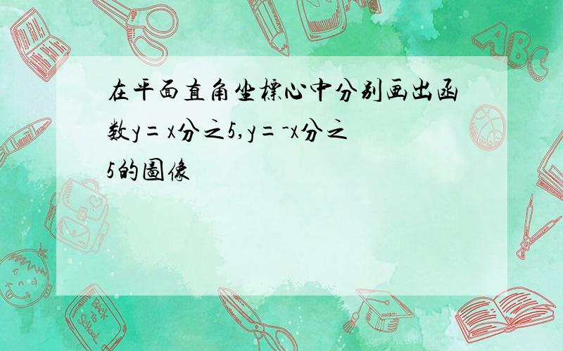 在平面直角坐标心中分别画出函数y=x分之5,y=-x分之5的图像