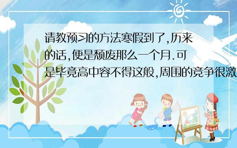 请教预习的方法寒假到了,历来的话,便是颓废那么一个月.可是毕竟高中容不得这般,周围的竞争很激烈,所以决定在做作业复习的同