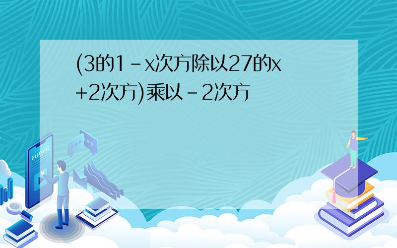 (3的1-x次方除以27的x+2次方)乘以-2次方