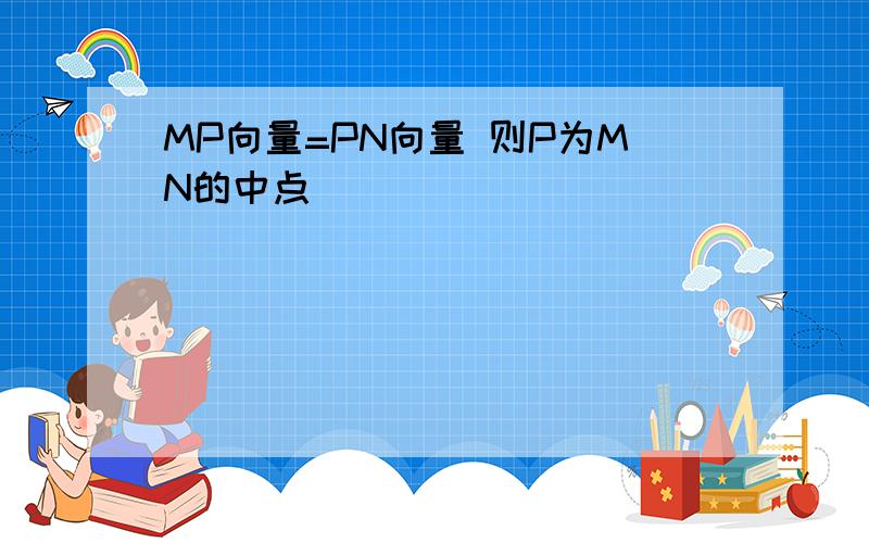 MP向量=PN向量 则P为MN的中点