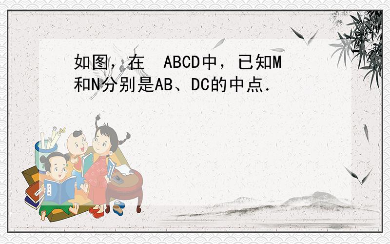 如图，在▱ABCD中，已知M和N分别是AB、DC的中点．