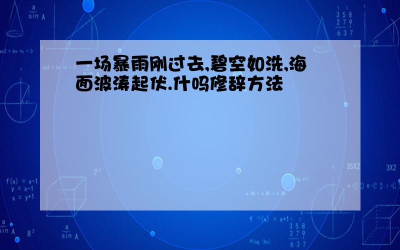 一场暴雨刚过去,碧空如洗,海面波涛起伏.什吗修辞方法