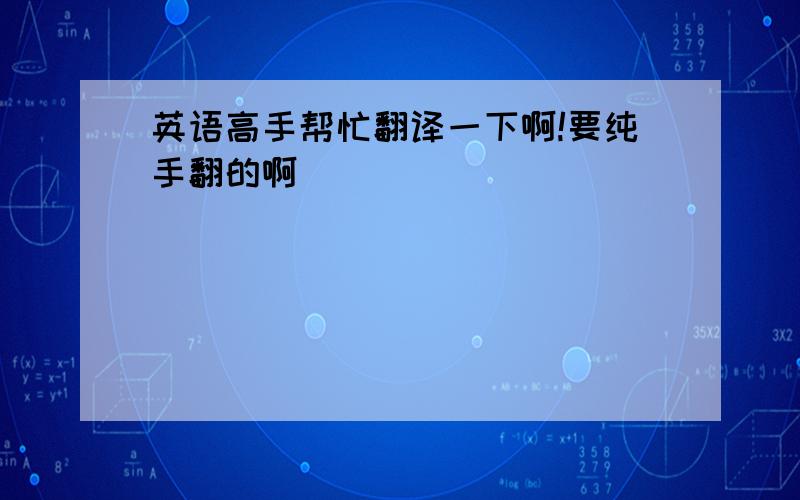 英语高手帮忙翻译一下啊!要纯手翻的啊