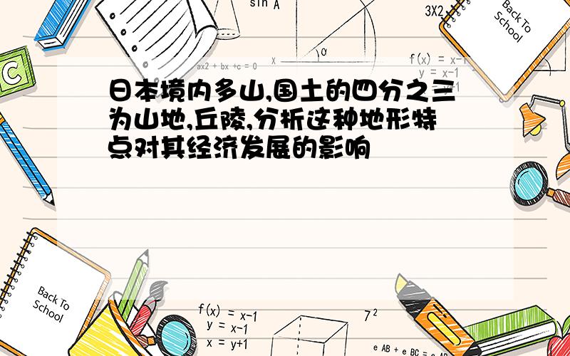 日本境内多山,国土的四分之三为山地,丘陵,分析这种地形特点对其经济发展的影响