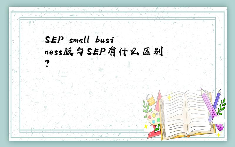 SEP small business版与SEP有什么区别?