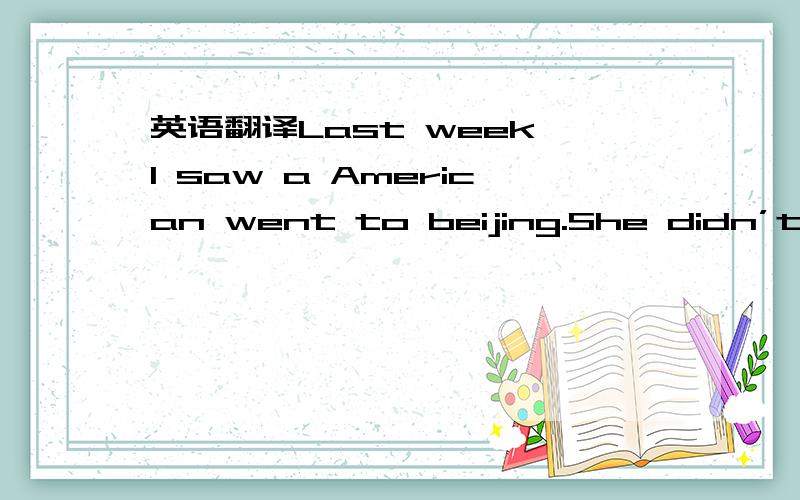 英语翻译Last week,l saw a American went to beijing.She didn’t kn