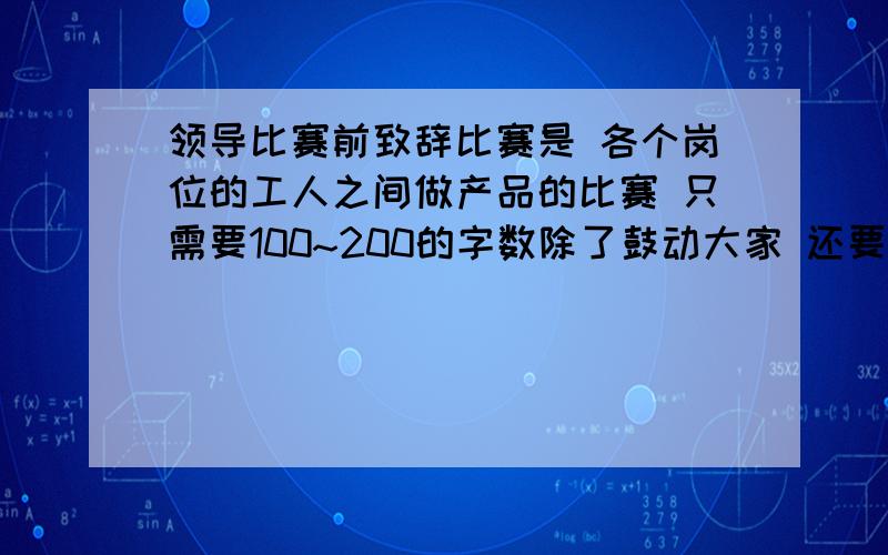 领导比赛前致辞比赛是 各个岗位的工人之间做产品的比赛 只需要100~200的字数除了鼓动大家 还要强调一下产品的质量的重