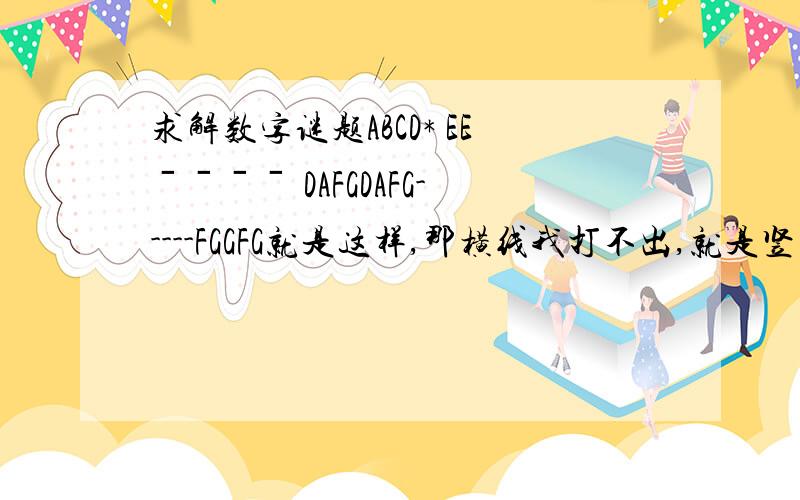 求解数字谜题ABCD* EEˉˉˉˉ DAFGDAFG-----FGGFG就是这样,那横线我打不出,就是竖式里的,大家应