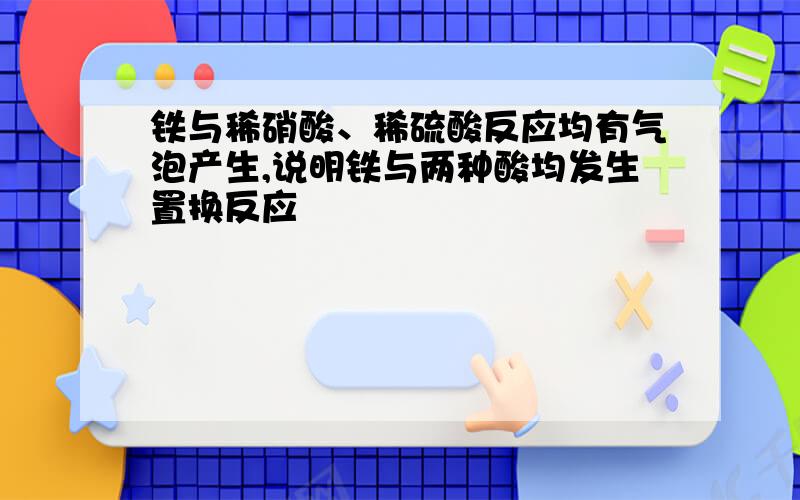 铁与稀硝酸、稀硫酸反应均有气泡产生,说明铁与两种酸均发生置换反应